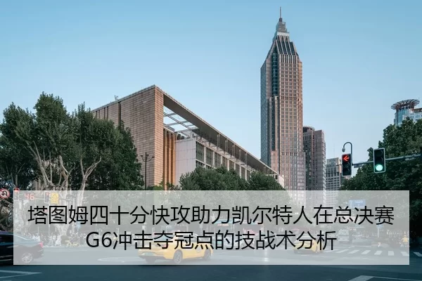 塔图姆四十分快攻助力凯尔特人在总决赛G6冲击夺冠点的技战术分析