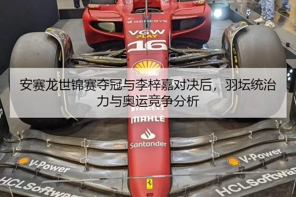 安赛龙世锦赛夺冠与李梓嘉对决后，羽坛统治力与奥运竞争分析