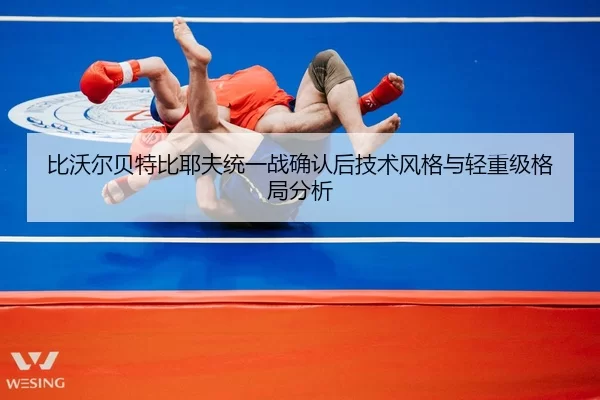 比沃尔贝特比耶夫统一战确认后技术风格与轻重级格局分析